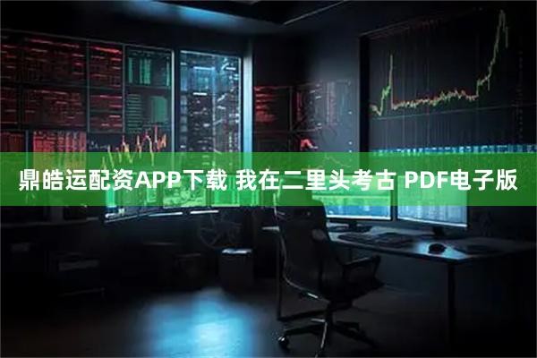 鼎皓运配资APP下载 我在二里头考古 PDF电子版