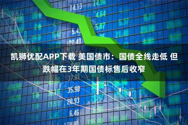 凯狮优配APP下载 美国债市：国债全线走低 但跌幅在3年期国债标售后收窄