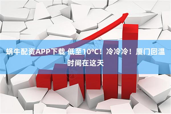 蜗牛配资APP下载 低至10℃！冷冷冷！厦门回温时间在这天
