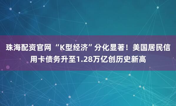 珠海配资官网 “K型经济”分化显著！美国居民信用卡债务升至1.28万亿创历史新高