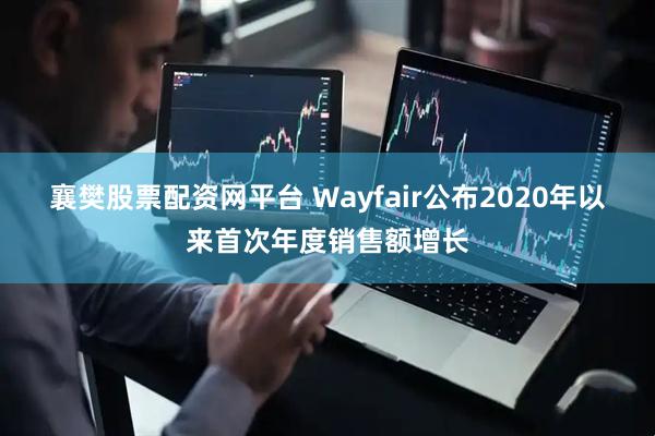 襄樊股票配资网平台 Wayfair公布2020年以来首次年度销售额增长