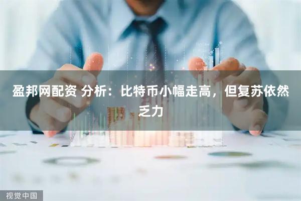 盈邦网配资 分析：比特币小幅走高，但复苏依然乏力